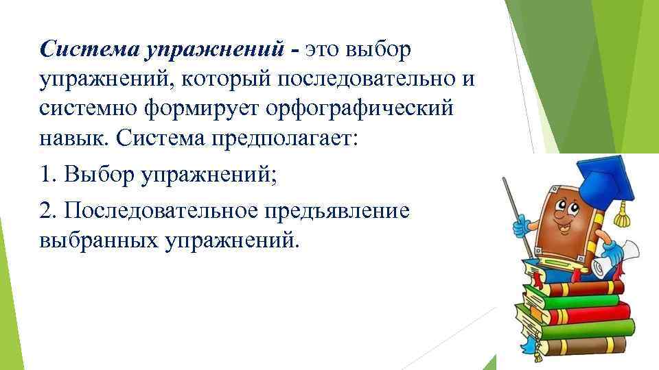 Система упражнений - это выбор упражнений, который последовательно и системно формирует орфографический навык. Система