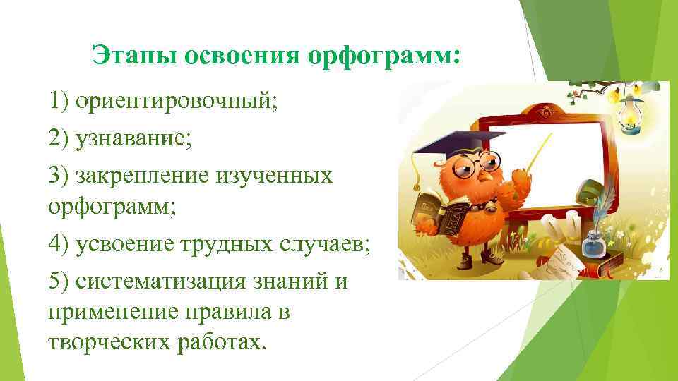 Этапы освоения орфограмм: 1) ориентировочный; 2) узнавание; 3) закрепление изученных орфограмм; 4) усвоение трудных