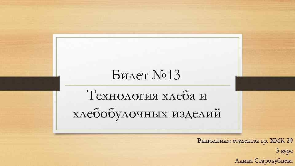 Билет № 13 Технология хлеба и хлебобулочных изделий Выполнила: студентка гр. ХМК 20 3