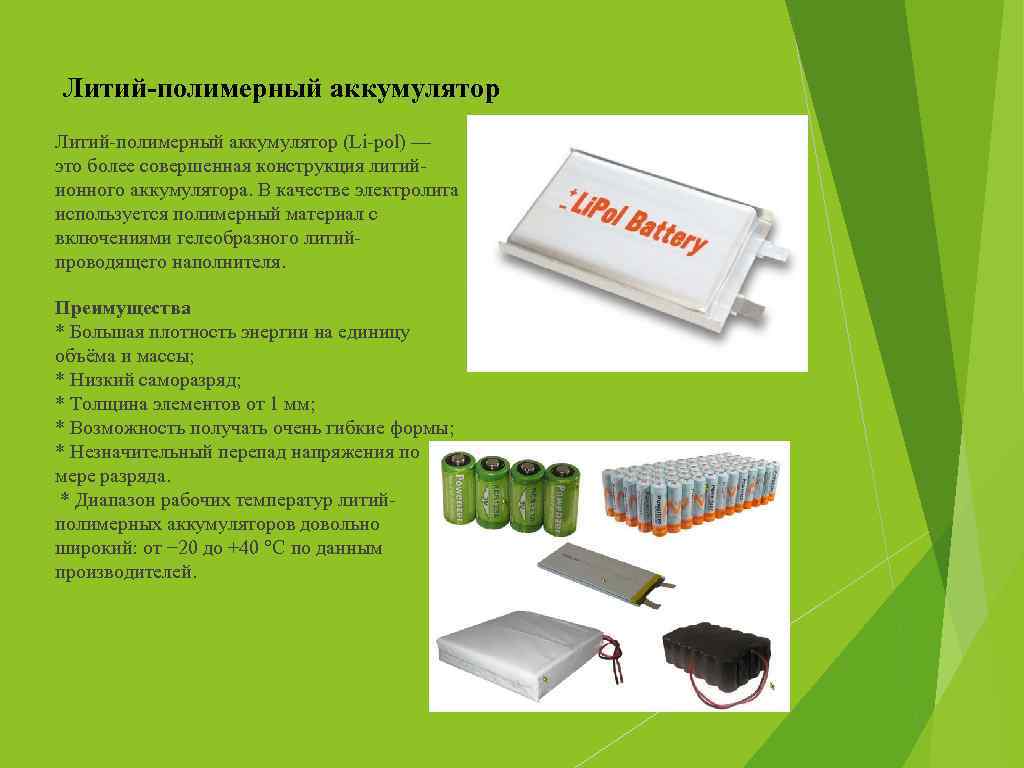 Литий-полимерный аккумулятор (Li-pol) — это более совершенная конструкция литийионного аккумулятора. В качестве электролита используется