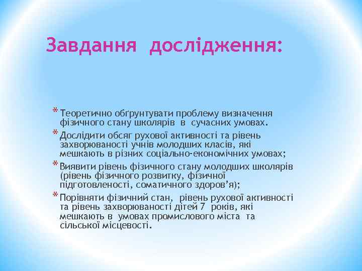 Завдання дослідження: * Теоретично обґрунтувати проблему визначення фізичного стану школярів в сучасних умовах. *