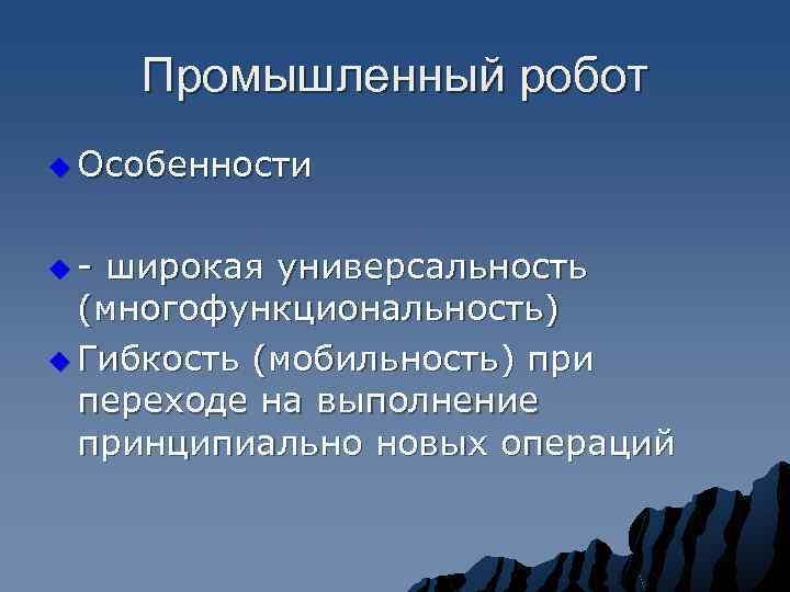 Промышленный робот u Особенности u- широкая универсальность (многофункциональность) u Гибкость (мобильность) при переходе на