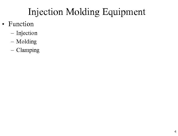 Injection Molding Equipment • Function – Injection – Molding – Clamping 4 