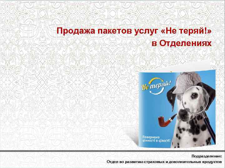 Продажа пакетов услуг «Не теряй!» в Отделениях Подразделение: Отдел по развитию страховых и дополнительных