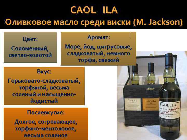 CAOL ILA Оливковое масло среди виски (M. Jackson) Цвет: Соломенный, светло-золотой Аромат: Море, йод,
