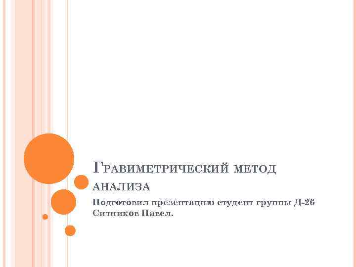 ГРАВИМЕТРИЧЕСКИЙ МЕТОД АНАЛИЗА Подготовил презентацию студент группы Д-26 Ситников Павел. 