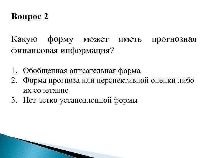 Вопрос 2 Какую форму может иметь финансовая информация? прогнозная 1. Обобщенная описательная форма 2.