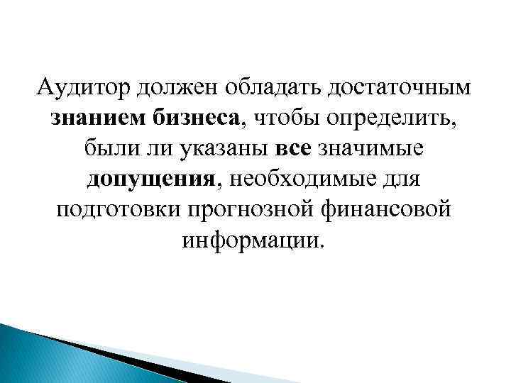 Аудитор должен обладать достаточным знанием бизнеса, чтобы определить, были ли указаны все значимые допущения,