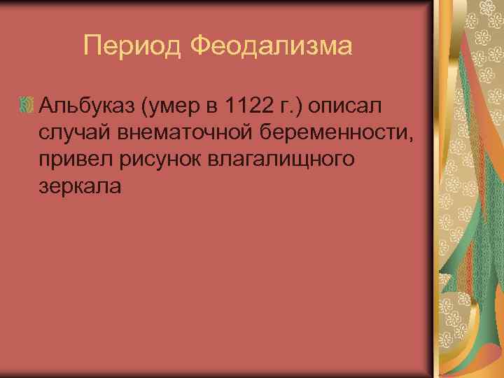 Период Феодализма Альбуказ (умер в 1122 г. ) описал случай внематочной беременности, привел рисунок
