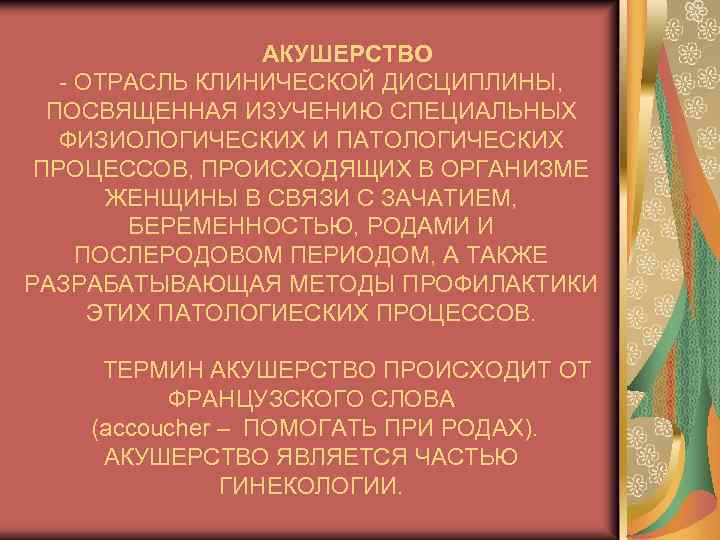 АКУШЕРСТВО ОТРАСЛЬ КЛИНИЧЕСКОЙ ДИСЦИПЛИНЫ, ПОСВЯЩЕННАЯ ИЗУЧЕНИЮ СПЕЦИАЛЬНЫХ ФИЗИОЛОГИЧЕСКИХ И ПАТОЛОГИЧЕСКИХ ПРОЦЕССОВ, ПРОИСХОДЯЩИХ В ОРГАНИЗМЕ