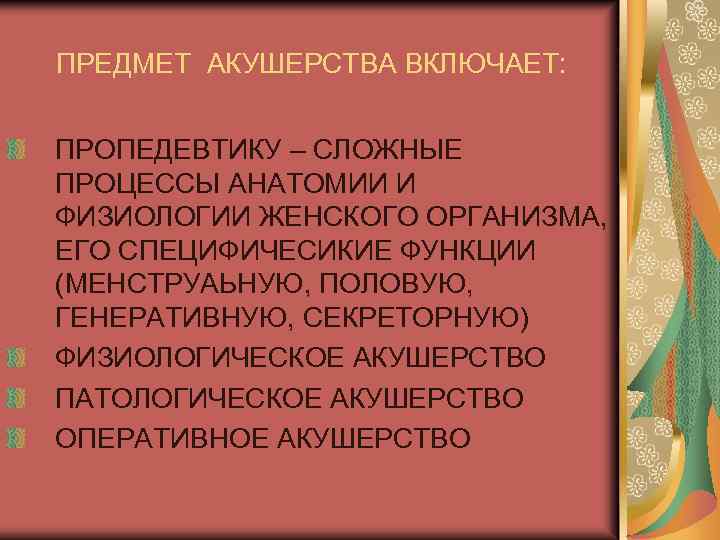 ПРЕДМЕТ АКУШЕРСТВА ВКЛЮЧАЕТ: ПРОПЕДЕВТИКУ – СЛОЖНЫЕ ПРОЦЕССЫ АНАТОМИИ И ФИЗИОЛОГИИ ЖЕНСКОГО ОРГАНИЗМА, ЕГО СПЕЦИФИЧЕСИКИЕ