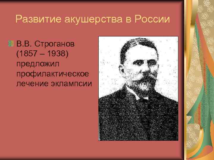 Развитие акушерства в России В. В. Строганов (1857 – 1938) предложил профилактическое лечение эклампсии