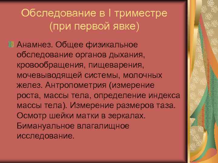 Обследование в I триместре (при первой явке) Анамнез. Общее физикальное обследование органов дыхания, кровообращения,