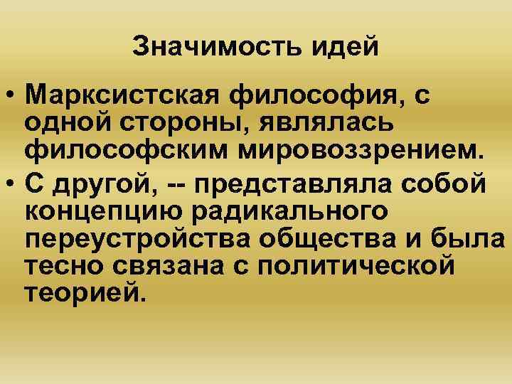 Значимость идей • Марксистская философия, с одной стороны, являлась философским мировоззрением. • С другой,