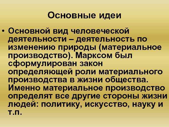 Основные идеи • Основной вид человеческой деятельности – деятельность по изменению природы (материальное производство).