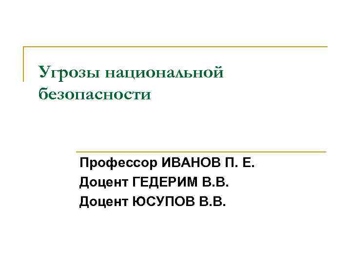 Угрозы национальной безопасности Профессор ИВАНОВ П. Е. Доцент ГЕДЕРИМ В. В. Доцент ЮСУПОВ В.