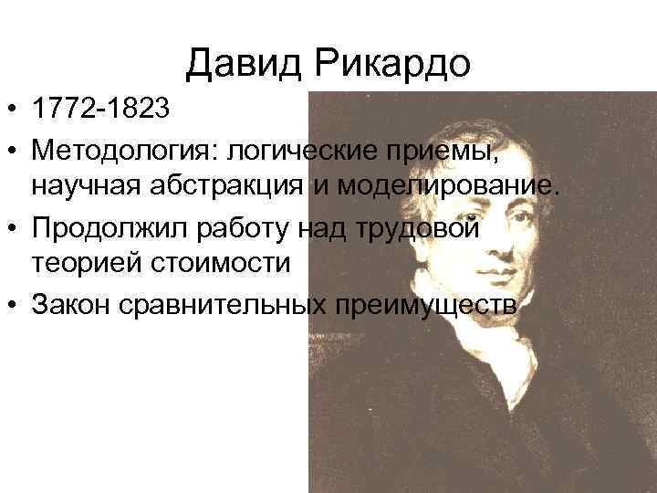 Давид Рикардо • 1772 -1823 • Методология: логические приемы, научная абстракция и моделирование. •