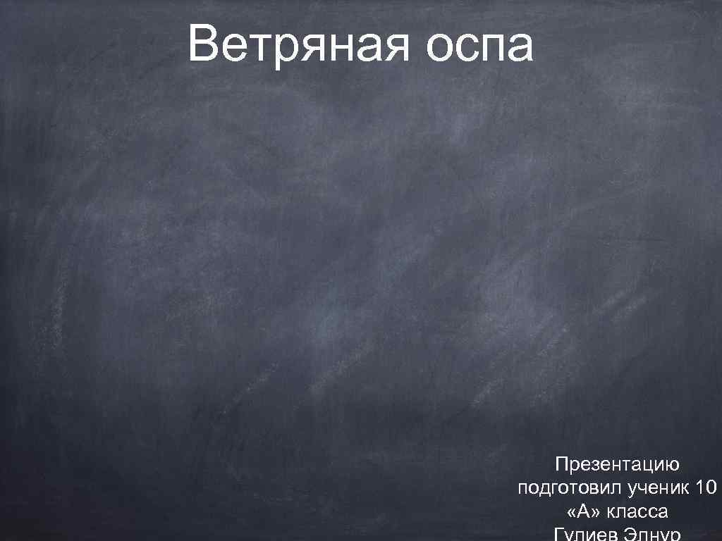 Ветряная оспа Презентацию подготовил ученик 10 «А» класса 