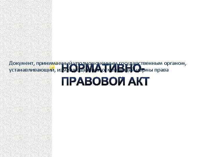 Документ, принимаемый уполномоченным государственным органом, устанавливающий, изменяющий или отменяющий нормы права 