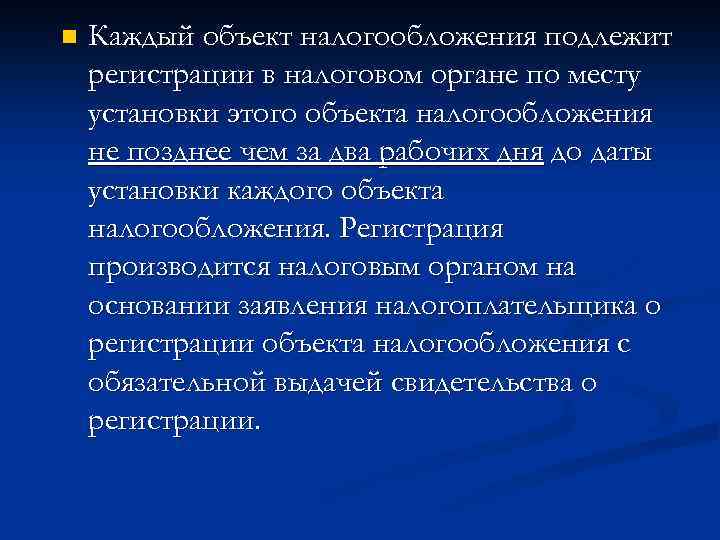 n Каждый объект налогообложения подлежит регистрации в налоговом органе по месту установки этого объекта