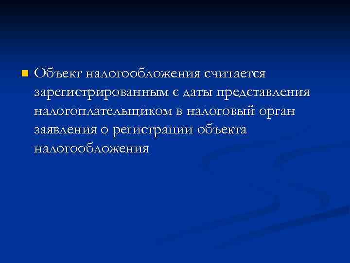 n Объект налогообложения считается зарегистрированным с даты представления налогоплательщиком в налоговый орган заявления о