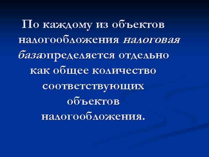 По каждому из объектов налогообложения налоговая базаопределяется отдельно как общее количество соответствующих объектов налогообложения.