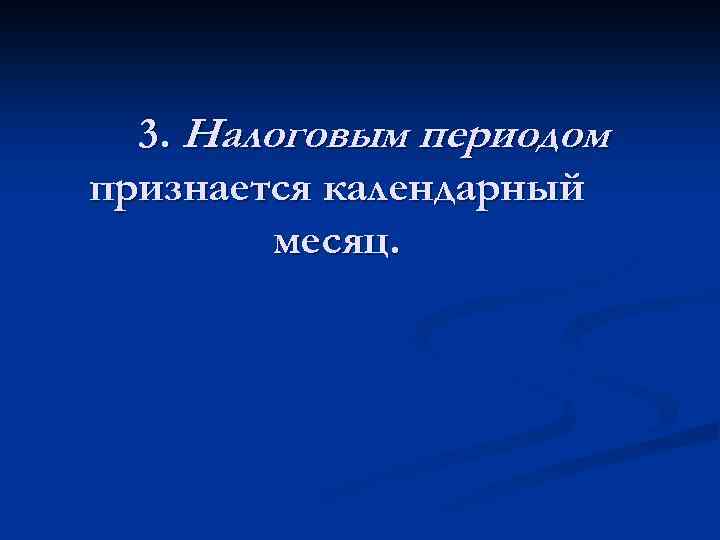 3. Налоговым периодом признается календарный месяц. 