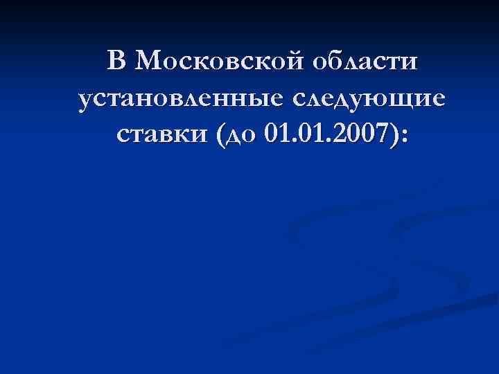 В Московской области установленные следующие ставки (до 01. 2007): 