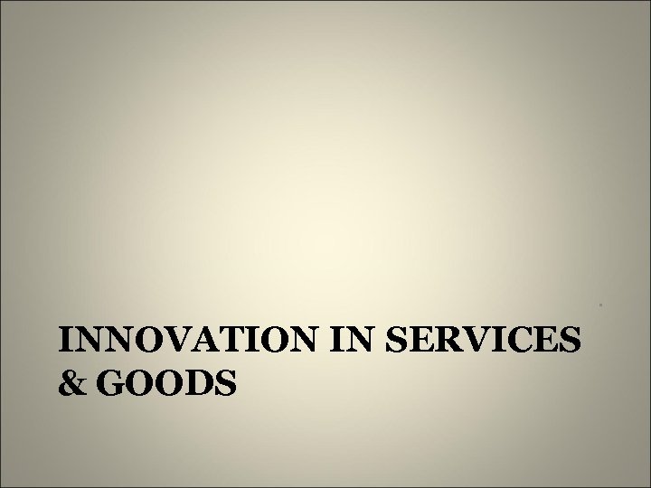 . INNOVATION IN SERVICES & GOODS 