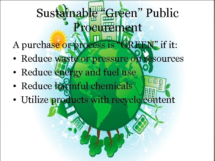 Sustainable “Green” Public Procurement A purchase or process is “GREEN” if it: • Reduce