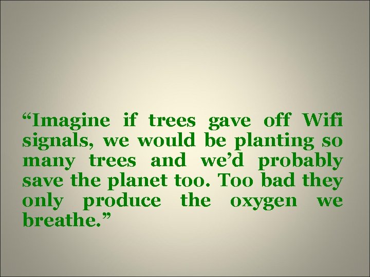 “Imagine if trees gave off Wifi signals, we would be planting so many trees