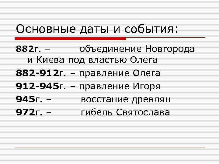 Основные даты и события: 882 г. – объединение Новгорода и Киева под властью Олега