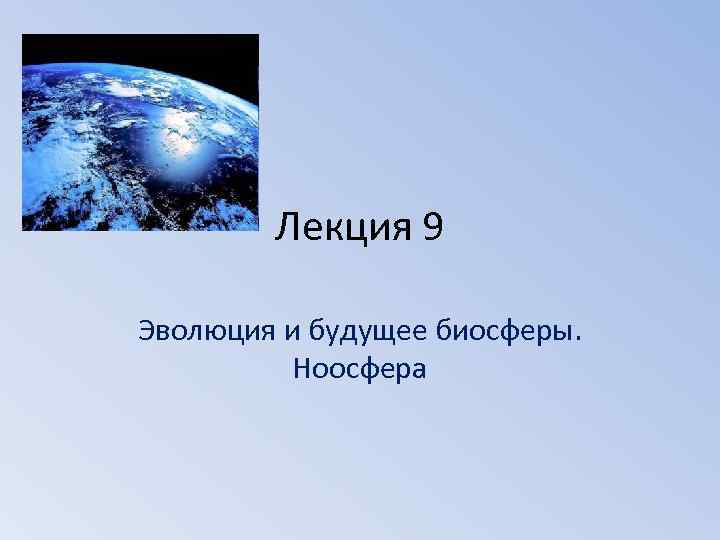 Биосфера 9. Будущее биосферы. Прошлое и будущее биосферы. Биосфера в будущем. Ноосфера.