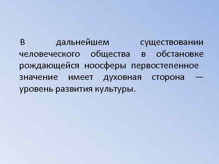 В дальнейшем существовании человеческого общества в обстановке рождающейся ноосферы первостепенное значение имеет духовная сторона