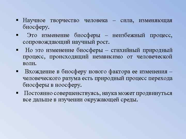 § Научное творчество человека – сила, изменяющая биосферу. § Это изменение биосферы – неизбежный