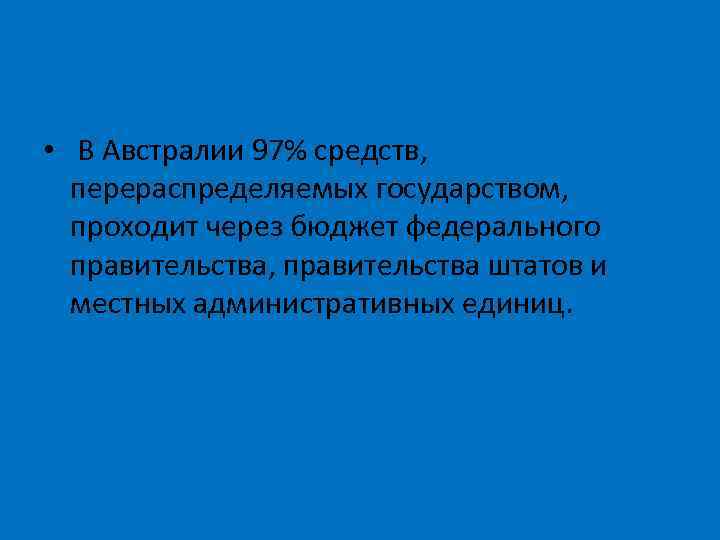  • В Австралии 97% средств, перераспределяемых государством, проходит через бюджет федерального правительства, правительства