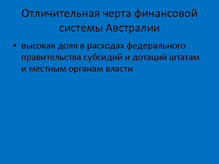 Отличительная черта финансовой системы Австралии • высокая доля в расходах федерального правительства субсидий и