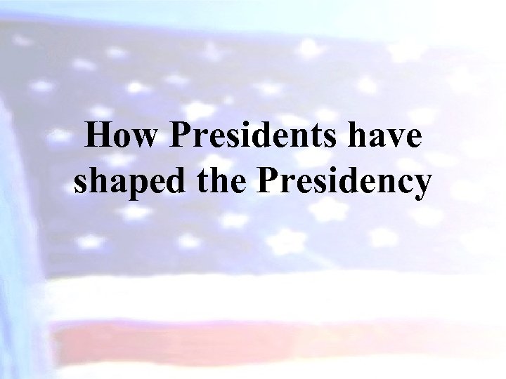 How Presidents have shaped the Presidency 