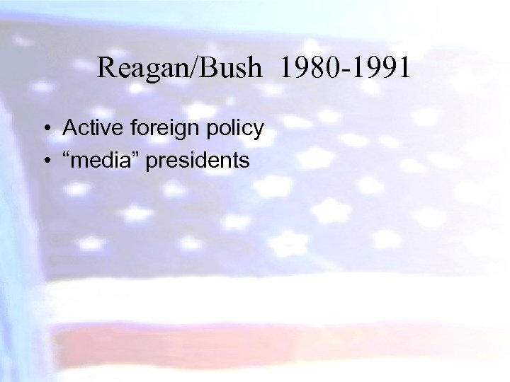 Reagan/Bush 1980 -1991 • Active foreign policy • “media” presidents 