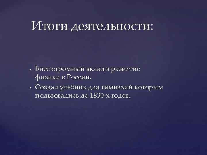 Итоги деятельности: § § Внес огромный вклад в развитие физики в России. Создал учебник