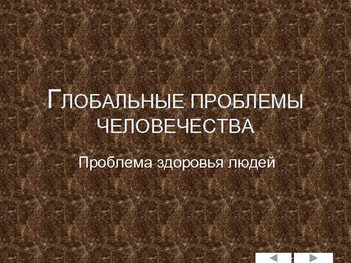 ГЛОБАЛЬНЫЕ ПРОБЛЕМЫ ЧЕЛОВЕЧЕСТВА Проблема здоровья людей 