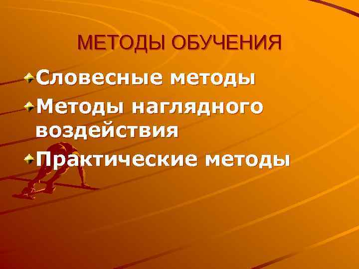 МЕТОДЫ ОБУЧЕНИЯ Словесные методы Методы наглядного воздействия Практические методы 