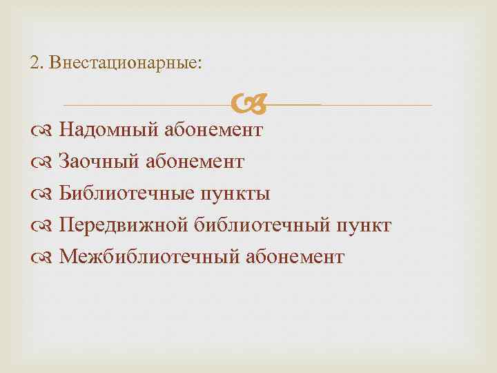 2. Внестационарные: Надомный абонемент Заочный абонемент Библиотечные пункты Передвижной библиотечный пункт Межбиблиотечный абонемент 