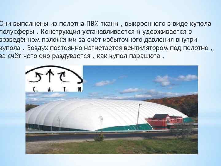 Они выполнены из полотна ПВХ-ткани , выкроенного в виде купола полусферы. Конструкция устанавливается и