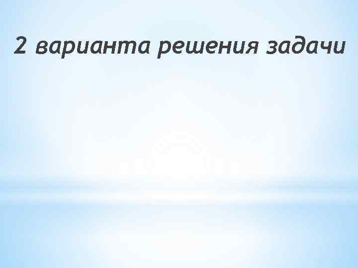 2 варианта решения задачи 