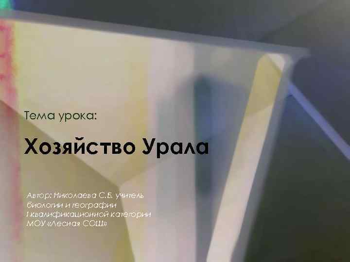 Тема урока: Хозяйство Урала Автор: Николаева С. Б. учитель биологии и географии I квалификационной