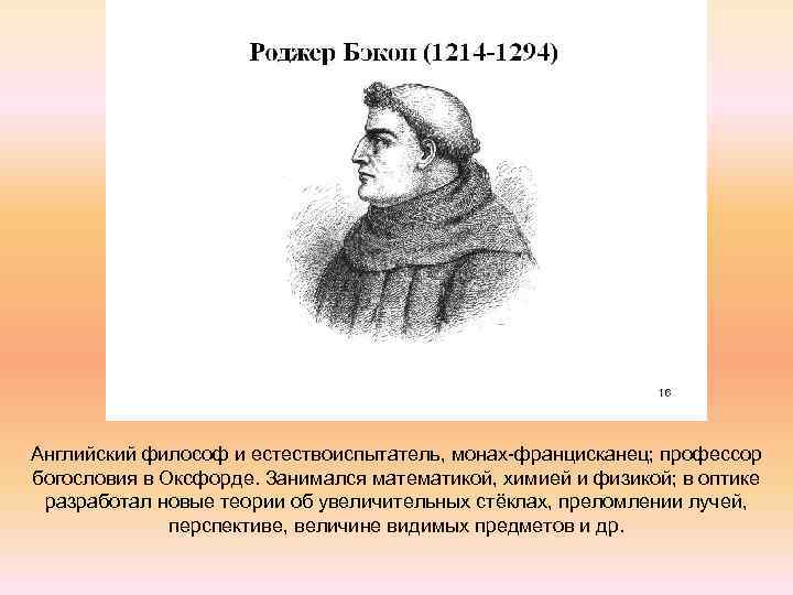 Английский философ и естествоиспытатель, монах-францисканец; профессор богословия в Оксфорде. Занимался математикой, химией и физикой;