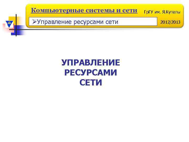 Компьютерные системы и сети ØУправление ресурсами сети УПРАВЛЕНИЕ РЕСУРСАМИ СЕТИ Гр. ГУ им. Я.