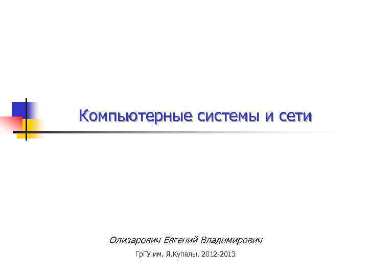 Компьютерные системы и сети Олизарович Евгений Владимирович Гр. ГУ им. Я. Купалы. 2012 -2013