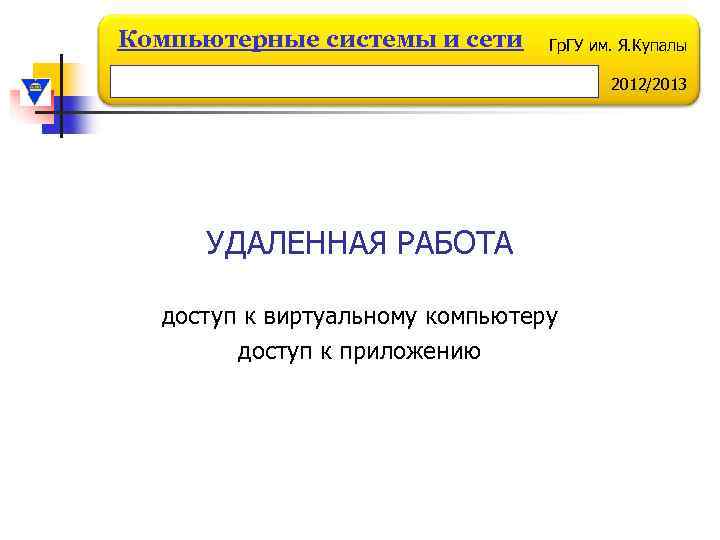 Компьютерные системы и сети Гр. ГУ им. Я. Купалы 2012/2013 УДАЛЕННАЯ РАБОТА доступ к